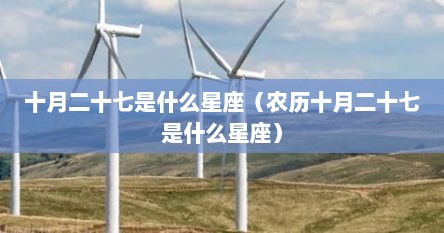 十月二十七是什么星座（农历十月二十七是什么星座）