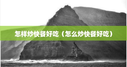 怎样炒快餐好吃（怎么炒快餐好吃）