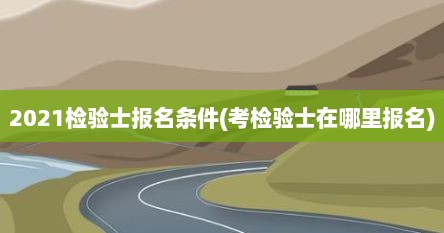 2021检验士报名条件(考检验士在哪里报名)