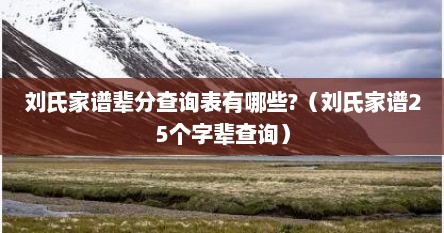刘氏家谱辈分查询表有哪些?（刘氏家谱25个字辈查询）