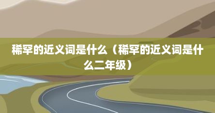稀罕的近义词是什么（稀罕的近义词是什么二年级）