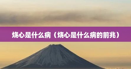 烧心是什么病（烧心是什么病的前兆）
