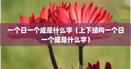 一个日一个成是什么字（上下结构一个日一个成是什么字）