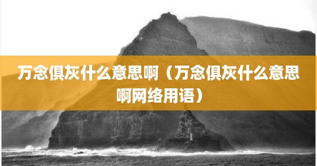 万念俱灰什么意思啊（万念俱灰什么意思啊网络用语）