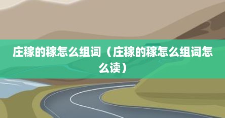 庄稼的稼怎么组词（庄稼的稼怎么组词怎么读）