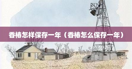 香椿怎样保存一年（香椿怎么保存一年）