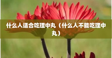 什么人适合吃理中丸（什么人不能吃理中丸）