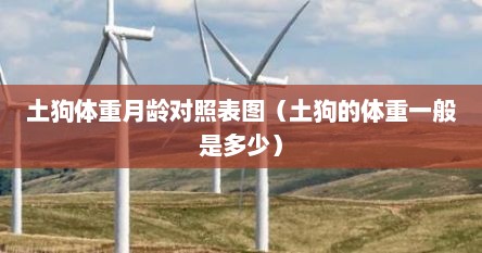 土狗体重月龄对照表图（土狗的体重一般是多少）