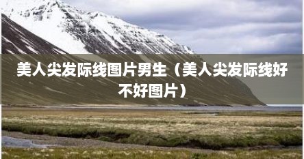 美人尖发际线图片男生（美人尖发际线好不好图片）