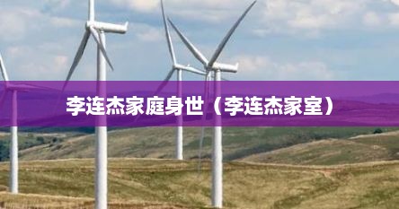李连杰家庭身世（李连杰家室）