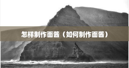 怎样制作面酱（如何制作面酱）