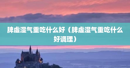 脾虚湿气重吃什么好（脾虚湿气重吃什么好调理）