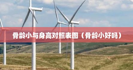 骨龄小与身高对照表图（骨龄小好吗）