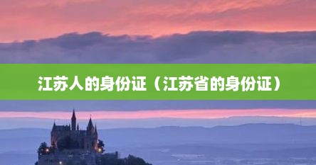 江苏人的身份证（江苏省的身份证）