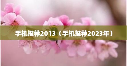 手机推荐2013（手机推荐2023年）