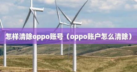 怎样清除oppo账号（oppo账户怎么清除）