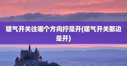 暖气开关往哪个方向拧是开(暖气开关那边是开)