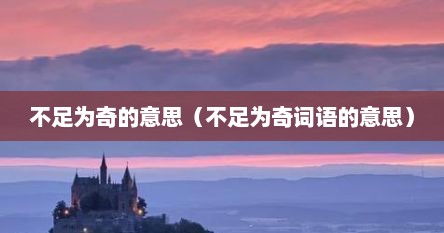 不足为奇的意思（不足为奇词语的意思）