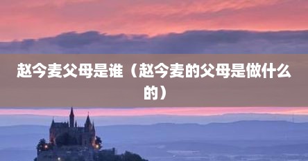 赵今麦父母是谁（赵今麦的父母是做什么的）