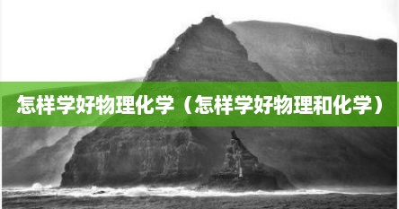 怎样学好物理化学（怎样学好物理和化学）