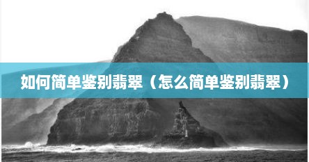 如何简单鉴别翡翠（怎么简单鉴别翡翠）