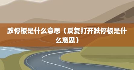跌停板是什么意思（反复打开跌停板是什么意思）