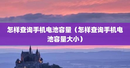 怎样查询手机电池容量（怎样查询手机电池容量大小）