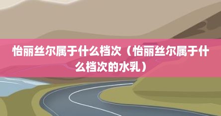 怡丽丝尔属于什么档次（怡丽丝尔属于什么档次的水乳）