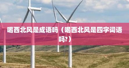 喝西北风是成语吗（喝西北风是四字词语吗?）