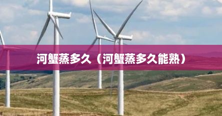 河蟹蒸多久（河蟹蒸多久能熟）