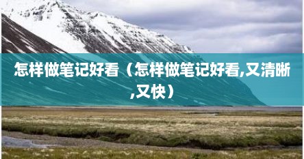 怎样做笔记好看（怎样做笔记好看,又清晰,又快）