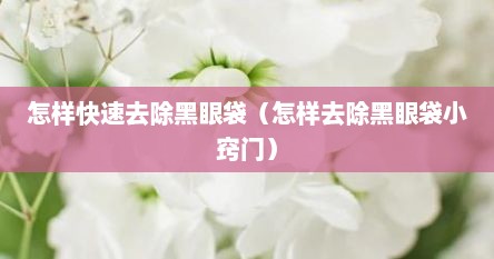 怎样快速去除黑眼袋（怎样去除黑眼袋小窍门）