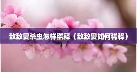 敌敌畏杀虫怎样稀释（敌敌畏如何稀释）