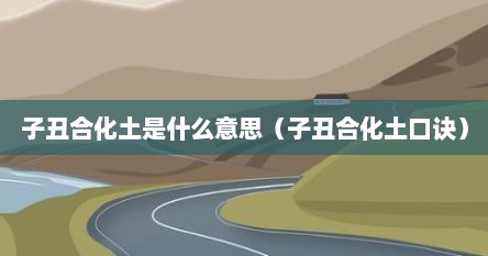 子丑合化土是什么意思（子丑合化土口诀）