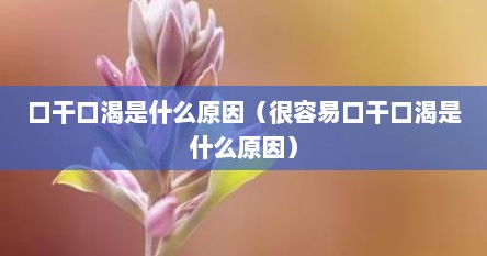 口干口渴是什么原因（很容易口干口渴是什么原因）