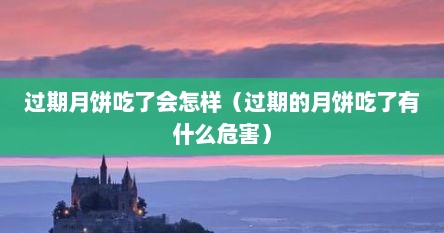 过期月饼吃了会怎样（过期的月饼吃了有什么危害）