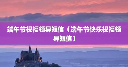 端午节祝福领导短信（端午节快乐祝福领导短信）
