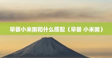 早餐小米粥和什么搭配（早餐 小米粥）