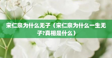 宋仁宗为什么无子（宋仁宗为什么一生无子?真相是什么）