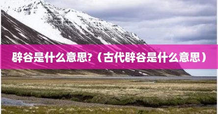 辟谷是什么意思?（古代辟谷是什么意思）