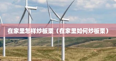 在家炒板栗的方法（在家里怎样炒板栗窍门）