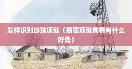 怎样识别珍珠项链（翡翠项链戴着有什么好处）