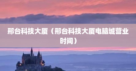 邢台科技大厦（邢台科技大厦电脑城营业时间）