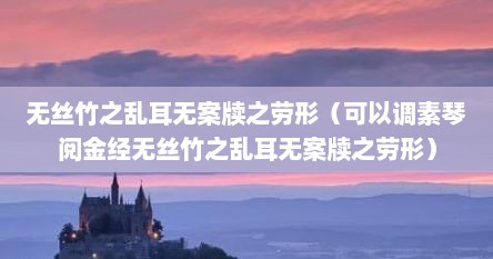无丝竹之乱耳无案牍之劳形（可以调素琴阅金经无丝竹之乱耳无案牍之劳形）