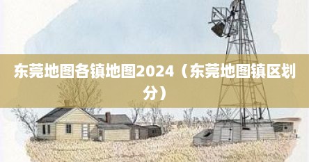 东莞地图各镇地图2024（东莞地图镇区划分）