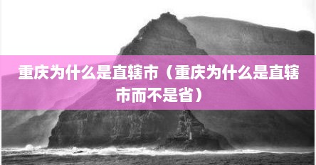 重庆为什么是直辖市（重庆为什么是直辖市而不是省）