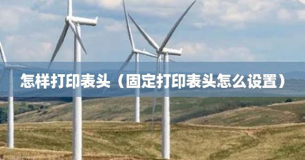 怎样打印表头（固定打印表头怎么设置）
