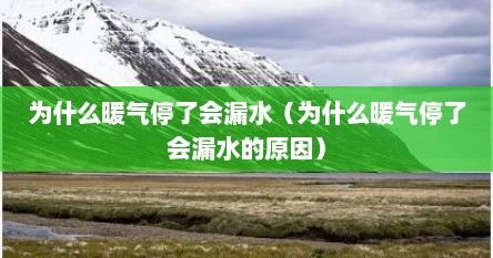为什么暖气停了会漏水（为什么暖气停了会漏水的原因）
