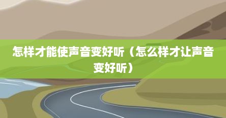 怎样才能使声音变好听（怎么样才让声音变好听）