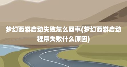 梦幻西游启动失败怎么回事(梦幻西游启动程序失败什么原因)